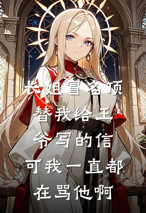 长姐冒名顶替我给王爷写的信,可我一直都在骂他啊