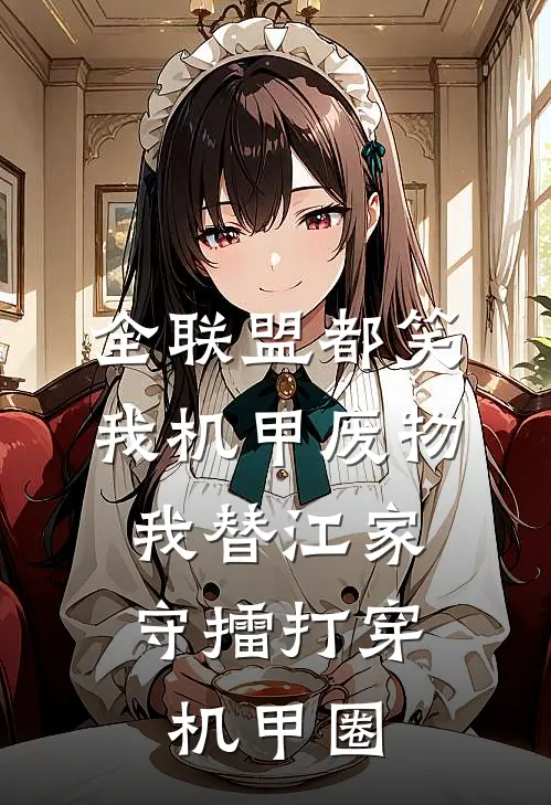全联盟都笑我机甲废物,我替江家守擂打穿机甲圈