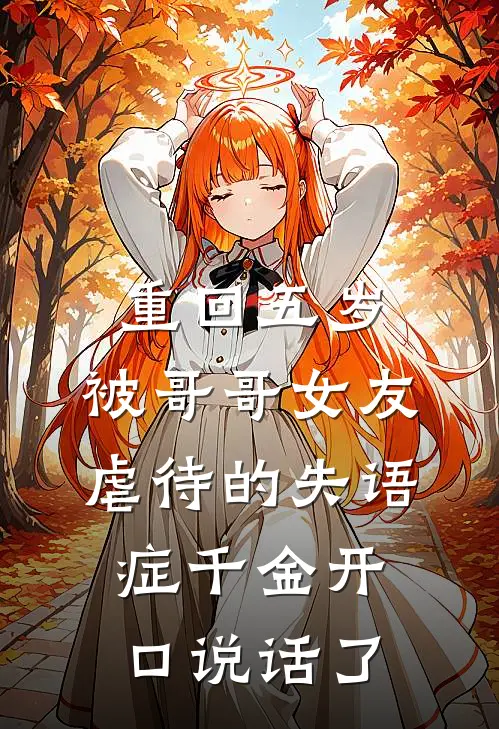 重回五岁,被哥哥女友虐待的失语症千金开口说话了