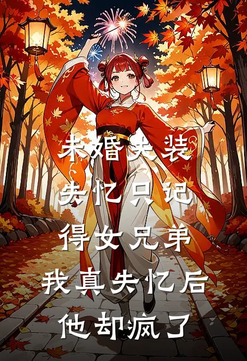未婚夫装失忆只记得女兄弟，我真失忆后他却疯了