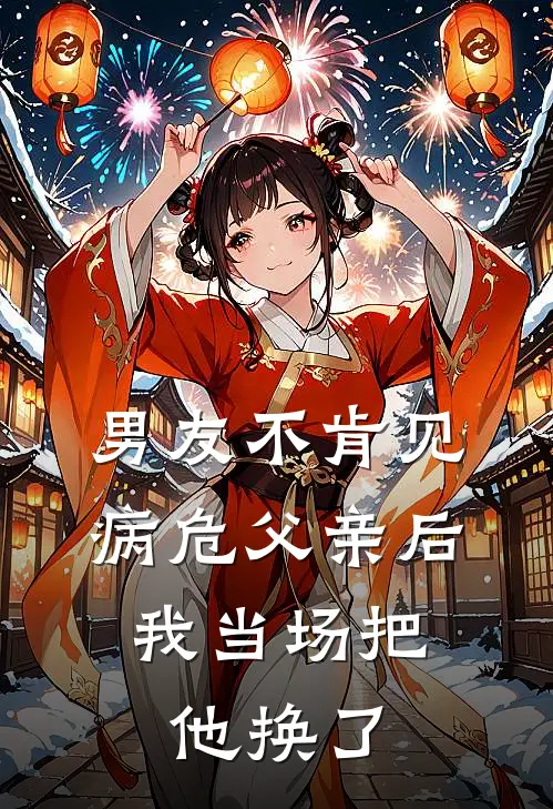男友不肯见病危父亲后,我当场把他换了