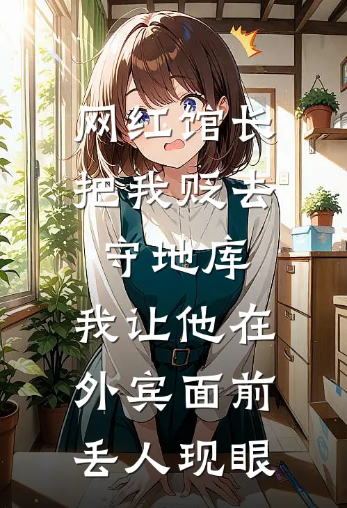 网红馆长把我贬去守地库,我让他在外宾面前丢人现眼