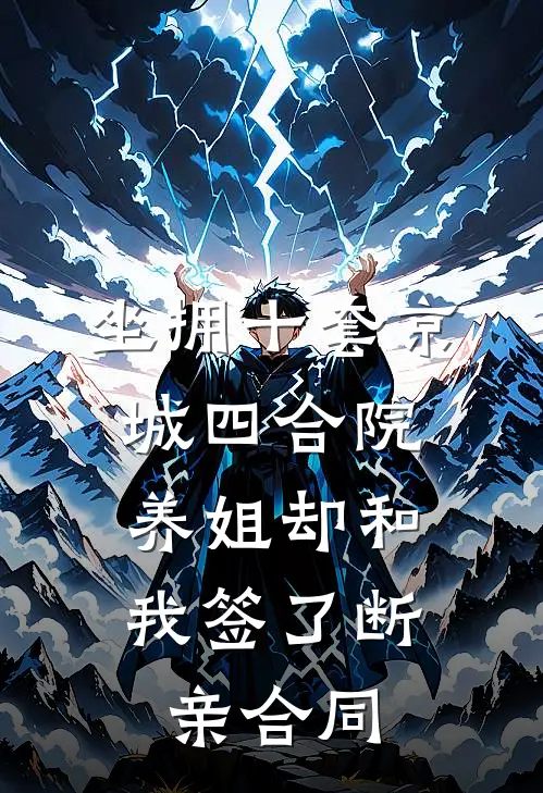 坐拥十套京城四合院,养姐却和我签了断亲合同
