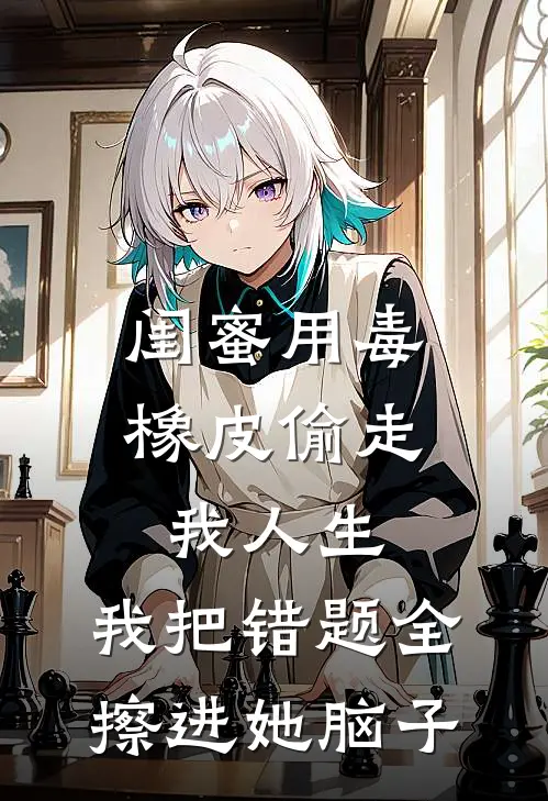 闺蜜用毒橡皮偷走我人生，我把错题全擦进她脑子