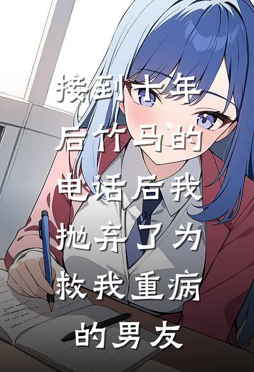 接到十年后竹马的电话后我抛弃了为救我重病的男友