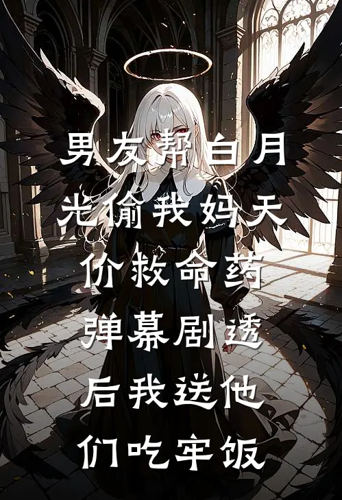 男友帮白月光偷我妈天价救命药,弹幕剧透后我送他们吃牢饭