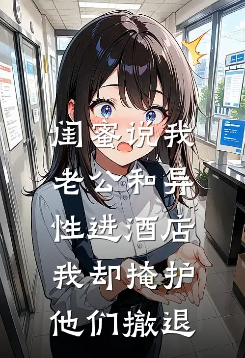 闺蜜说我老公和异性进酒店,我却掩护他们撤退