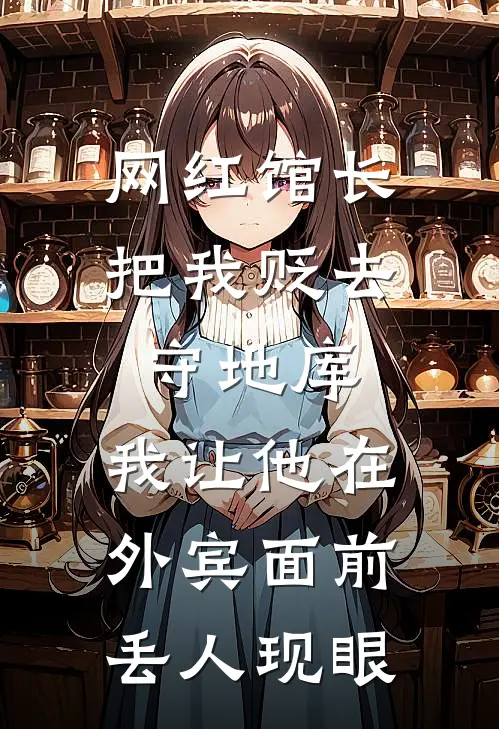 网红馆长把我贬去守地库，我让他在外宾面前丢人现眼