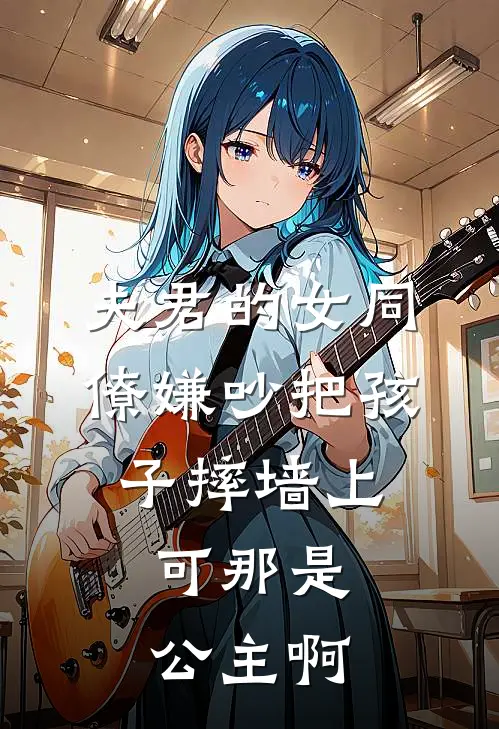 夫君的女同僚嫌吵把孩子摔墙上，可那是公主啊