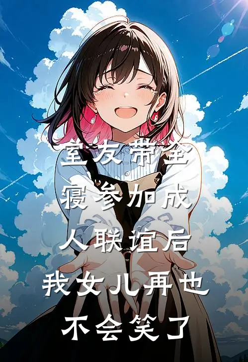 室友带全寝参加成人联谊后，我女儿再也不会笑了