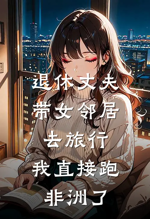 退休丈夫带女邻居去旅行,我直接跑非洲了