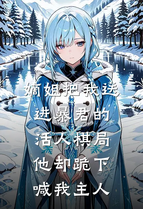 嫡姐把我送进暴君的活人棋局,他却跪下喊我主人