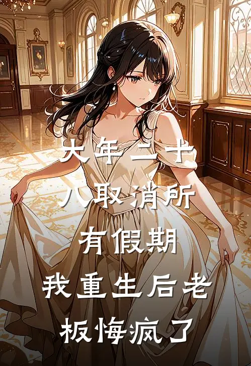 大年二十八取消所有假期,我重生后老板悔疯了