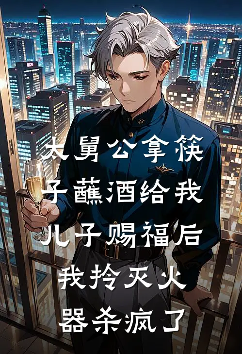 太舅公拿筷子蘸酒给我儿子赐福后,我拎灭火器杀疯了