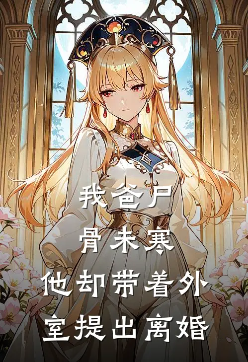 我爸尸骨未寒,他却带着外室提出离婚