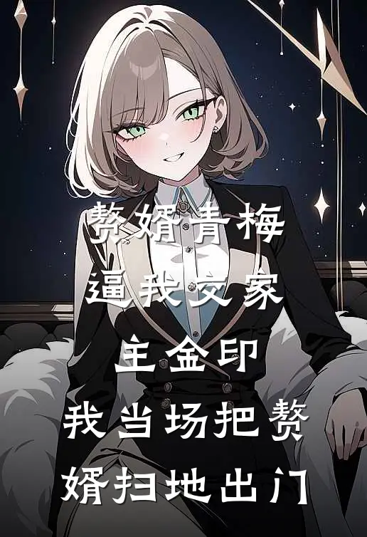 赘婿青梅逼我交家主金印,我当场把赘婿扫地出门