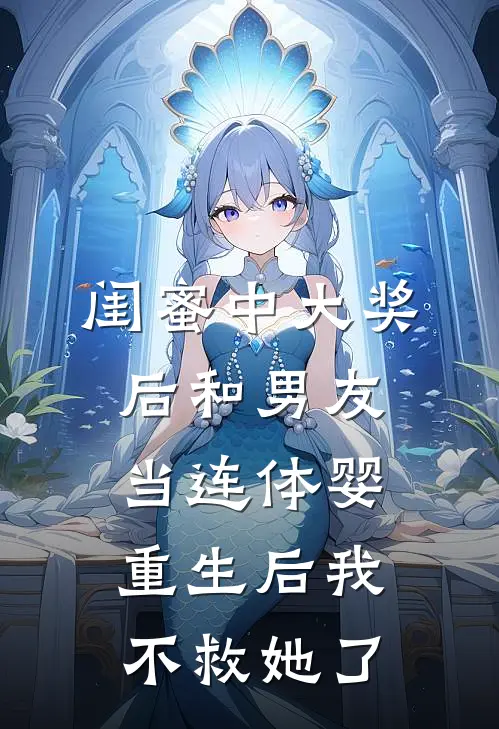 闺蜜中大奖后和男友当连体婴,重生后我不救她了