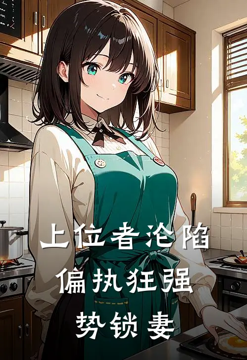 上位者沦陷,偏执狂强势锁妻