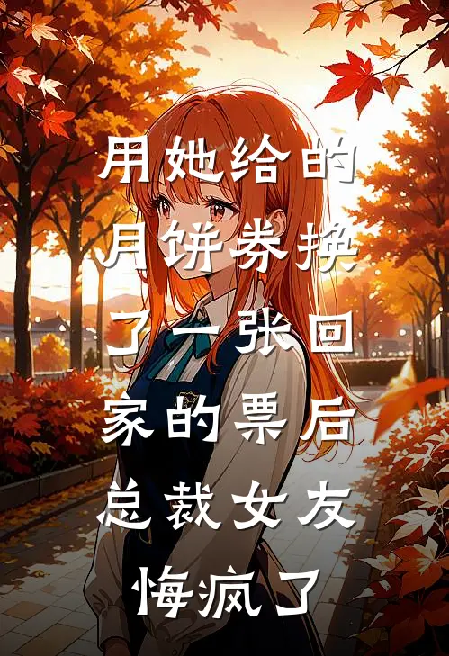 用她给的月饼券换了一张回家的票后，总裁女友悔疯了