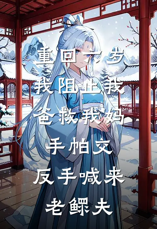 重回六岁,我阻止我爸救我妈手帕交,反手喊来老鳏夫