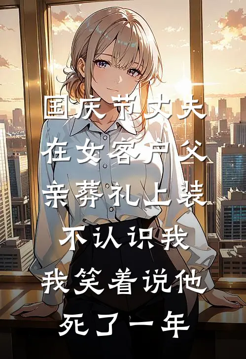 国庆节丈夫在女客户父亲葬礼上装不认识我,我笑着说他死了一年