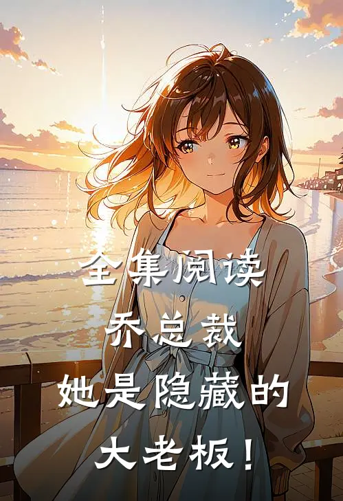 全集阅读乔总裁，她是隐藏的大老板！
