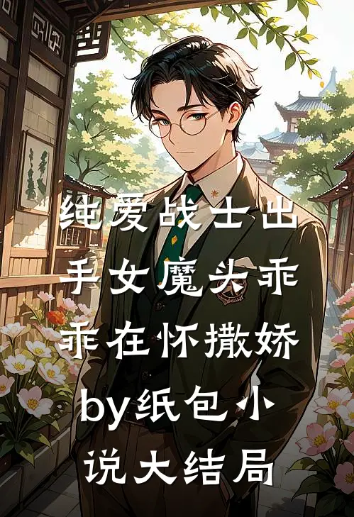 纯爱战士出手女魔头乖乖在怀撒娇by纸包小说大结局