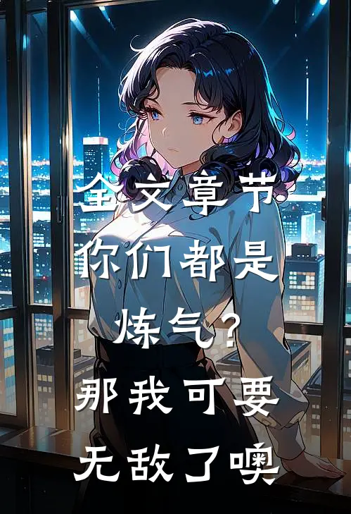 全文章节你们都是炼气？那我可要无敌了噢