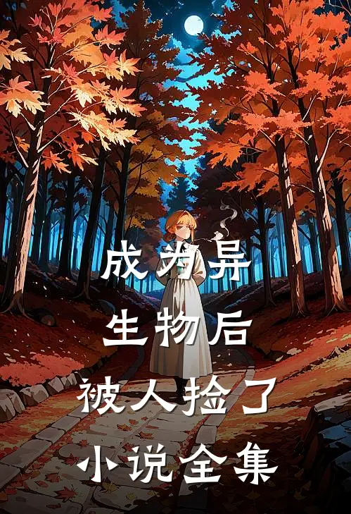 成为异生物后，被人捡了小说全集