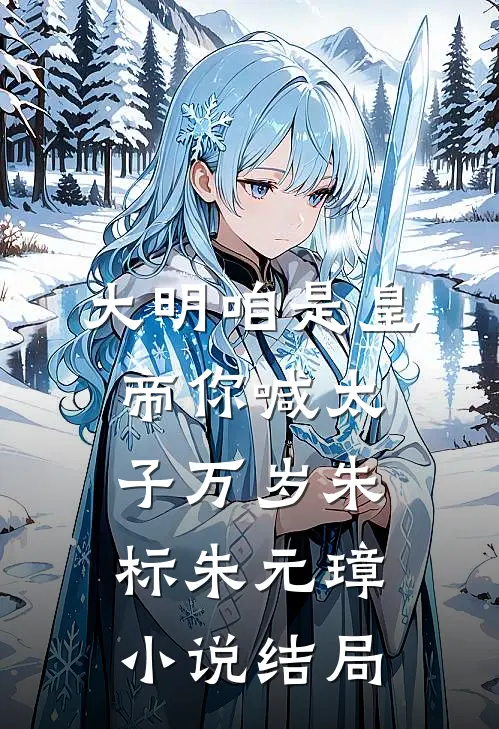大明咱是皇帝你喊太子万岁朱标朱元璋小说结局