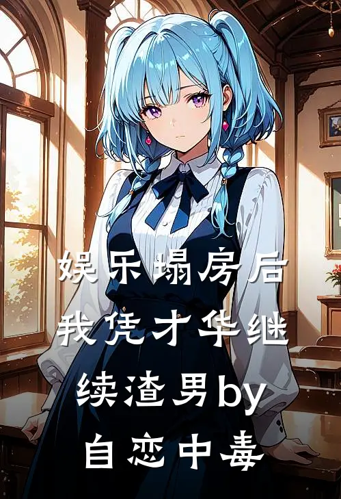 娱乐塌房后我凭才华继续渣男by自恋中毒