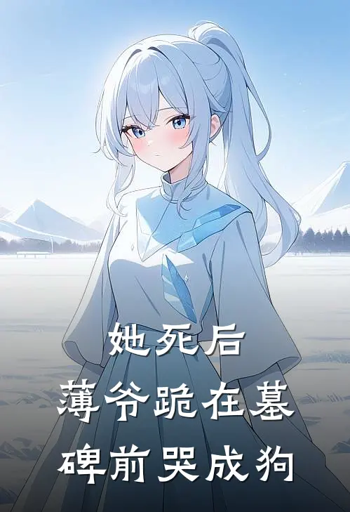 她死后，薄爷跪在墓碑前哭成狗