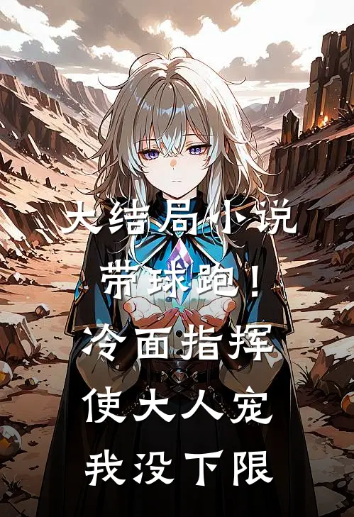 大结局小说带球跑！冷面指挥使大人宠我没下限