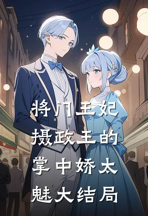 将门王妃：摄政王的掌中娇太魅大结局