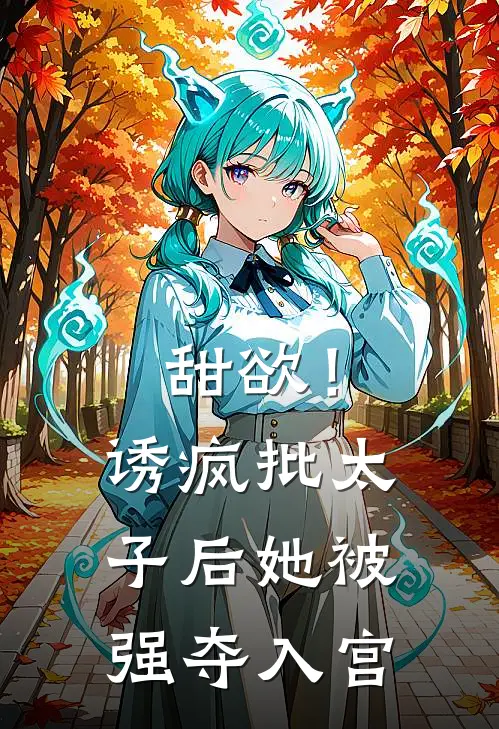 甜欲！诱疯批太子后她被强夺入宫