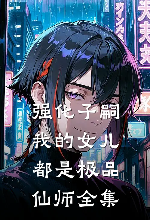 强化子嗣我的女儿都是极品仙师全集