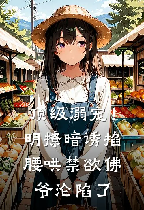 顶级溺宠！明撩暗诱掐腰哄，禁欲佛爷沦陷了