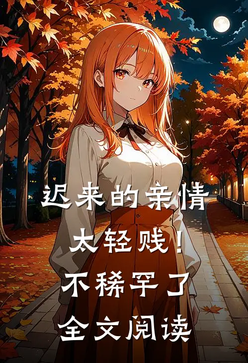 迟来的亲情太轻贱！不稀罕了全文阅读