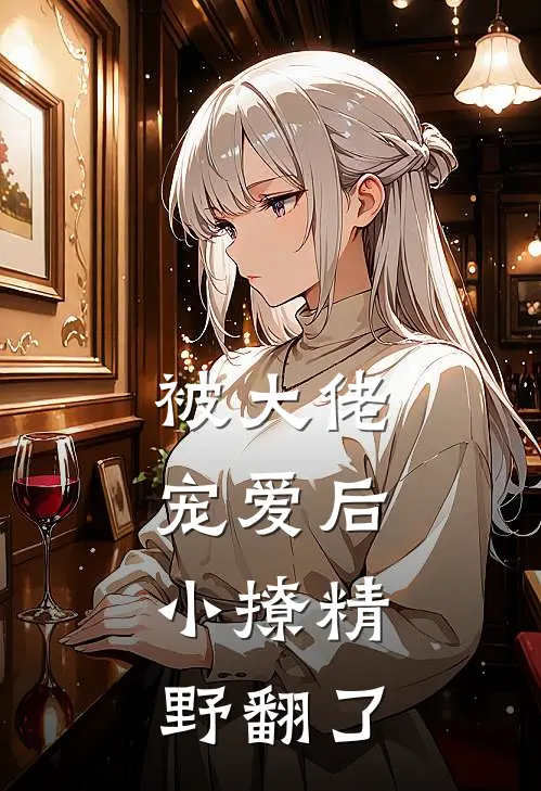 被大佬宠爱后，小撩精野翻了