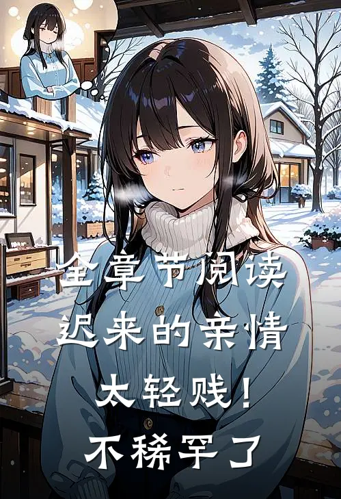 全章节阅读迟来的亲情太轻贱！不稀罕了
