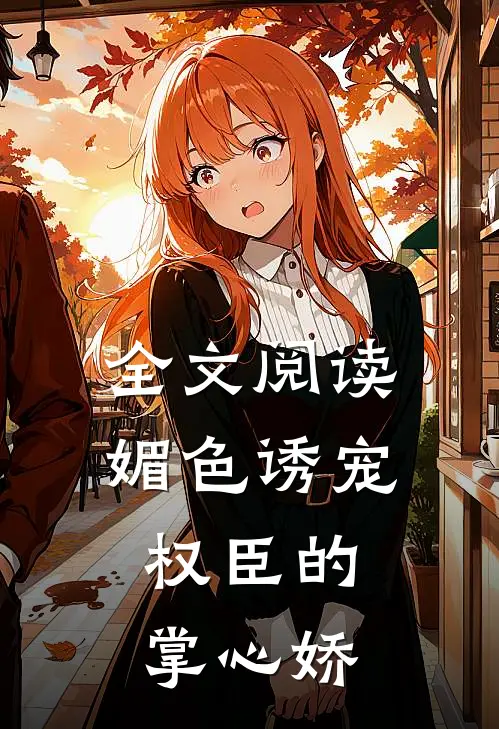 全文阅读媚色诱宠：权臣的掌心娇
