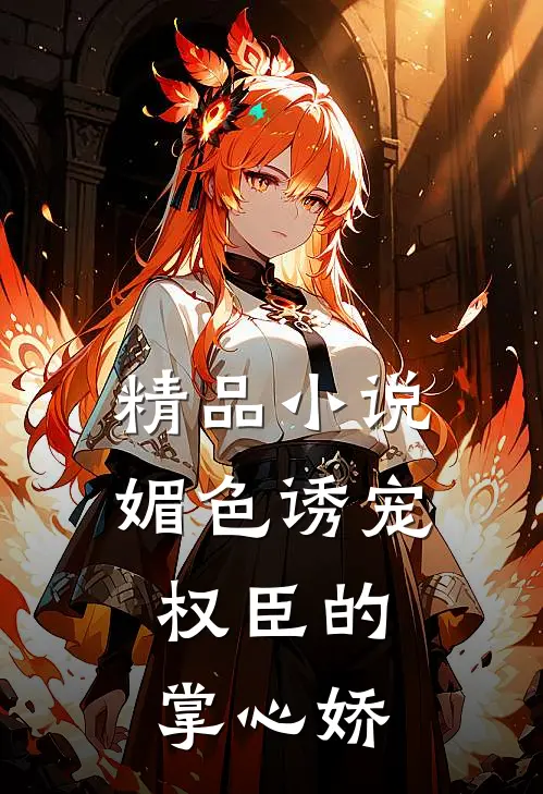 精品小说媚色诱宠：权臣的掌心娇
