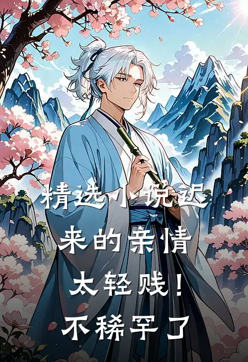 精选小说迟来的亲情太轻贱！不稀罕了