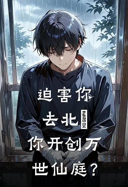迫害你去北彊，你开创万世仙庭？