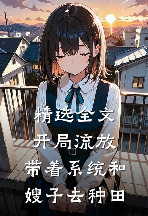 精选全文开局流放：带着系统和嫂子去种田