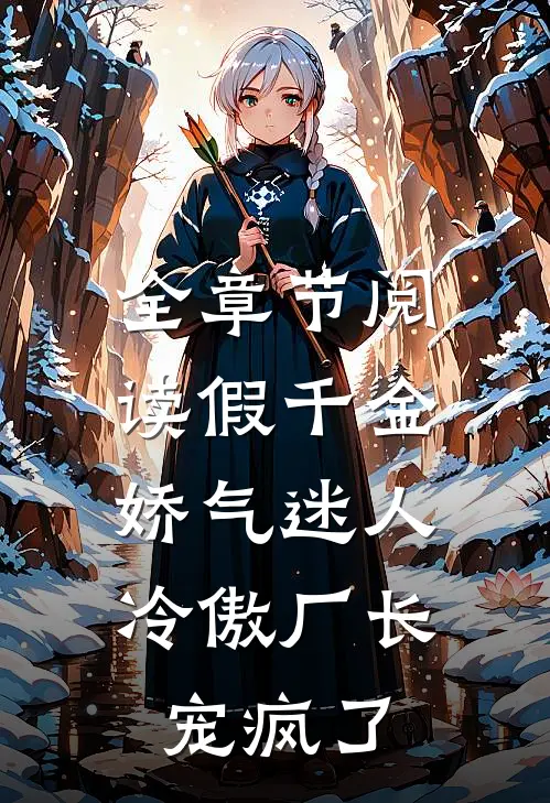 全章节阅读假千金娇气迷人，冷傲厂长宠疯了