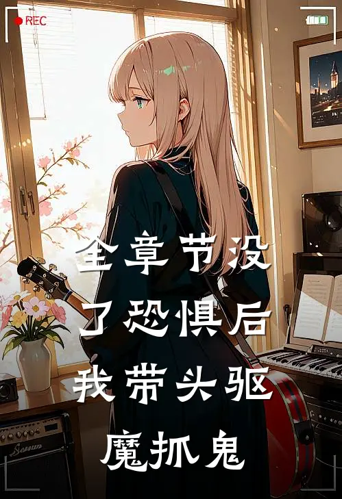全章节没了恐惧后，我带头驱魔抓鬼