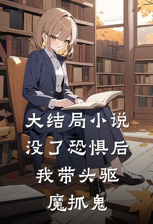 大结局小说没了恐惧后，我带头驱魔抓鬼