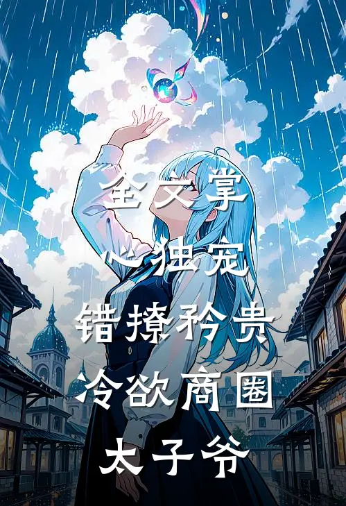 全文掌心独宠：错撩矜贵冷欲商圈太子爷