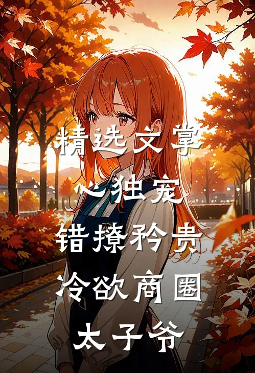 精选文掌心独宠：错撩矜贵冷欲商圈太子爷